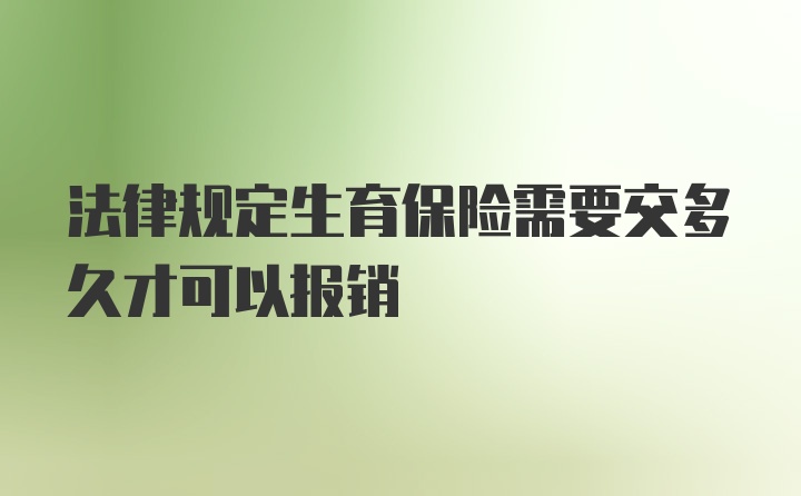 法律规定生育保险需要交多久才可以报销