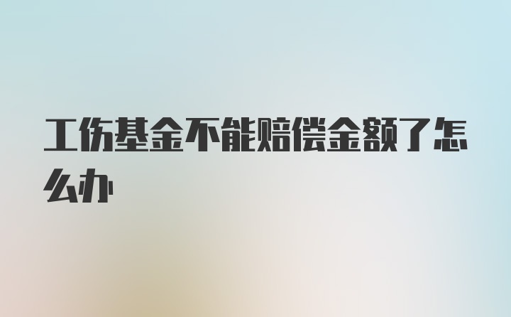 工伤基金不能赔偿金额了怎么办