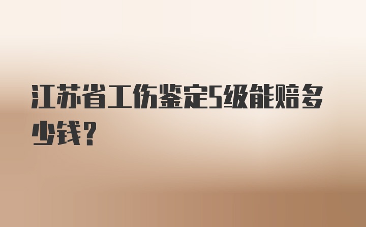 江苏省工伤鉴定5级能赔多少钱？