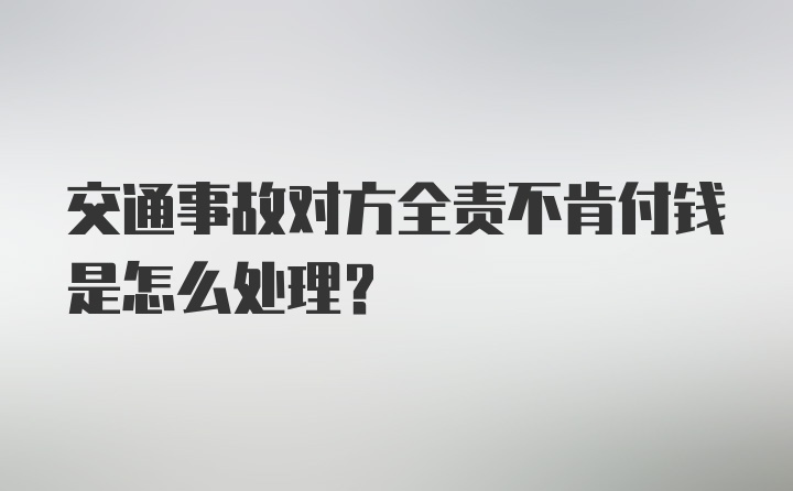 交通事故对方全责不肯付钱是怎么处理？