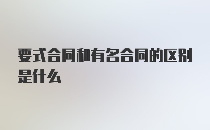 要式合同和有名合同的区别是什么