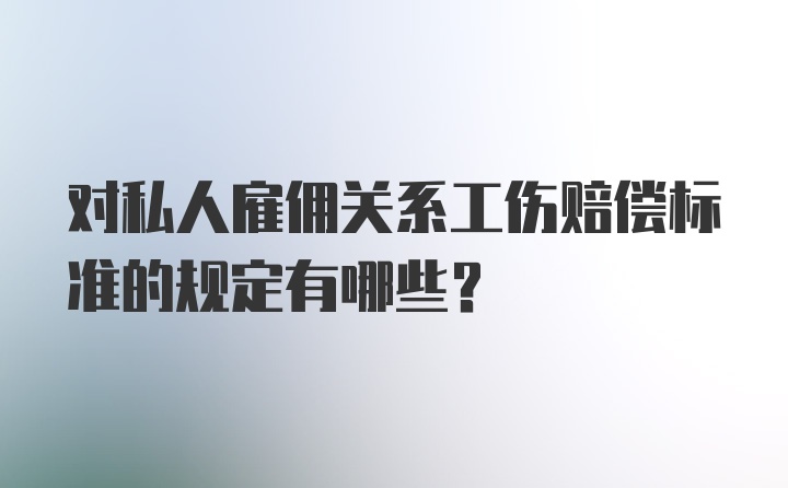 对私人雇佣关系工伤赔偿标准的规定有哪些？