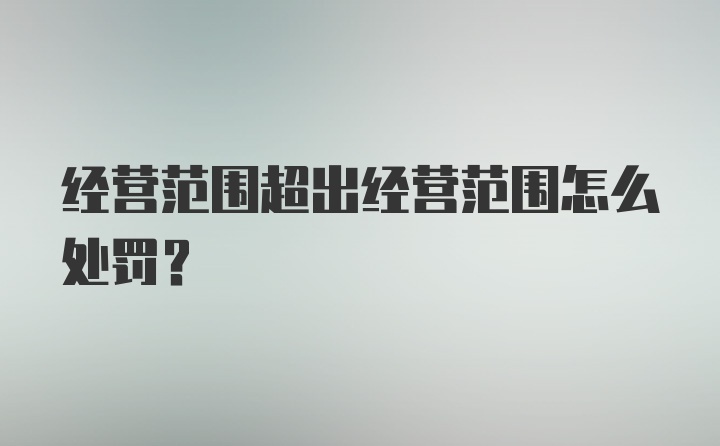 经营范围超出经营范围怎么处罚？