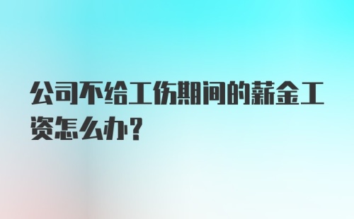 公司不给工伤期间的薪金工资怎么办？