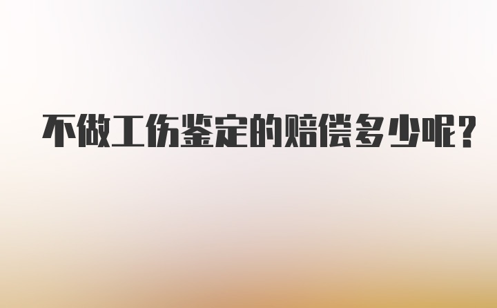 不做工伤鉴定的赔偿多少呢？