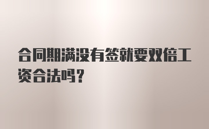 合同期满没有签就要双倍工资合法吗？