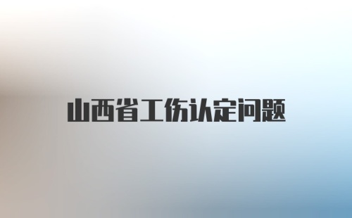 山西省工伤认定问题