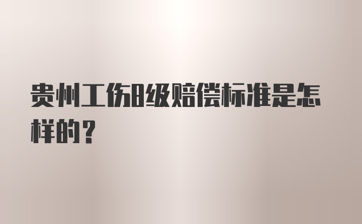 贵州工伤8级赔偿标准是怎样的？