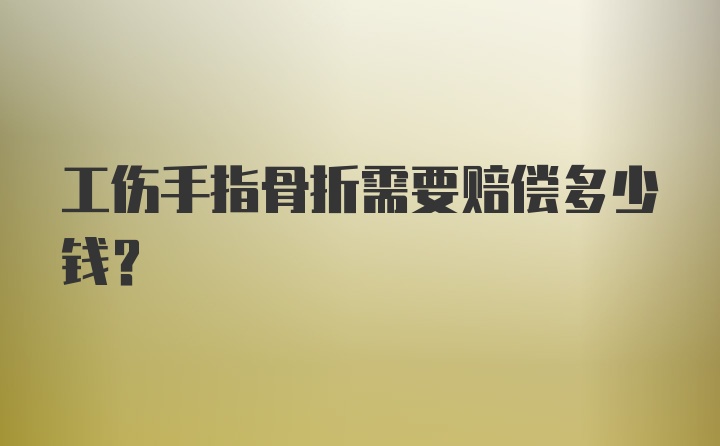 工伤手指骨折需要赔偿多少钱？