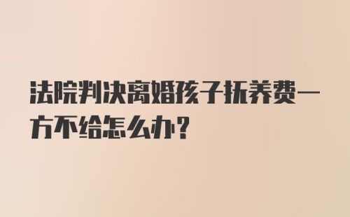 法院判决离婚孩子抚养费一方不给怎么办？