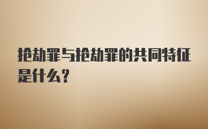 抢劫罪与抢劫罪的共同特征是什么？