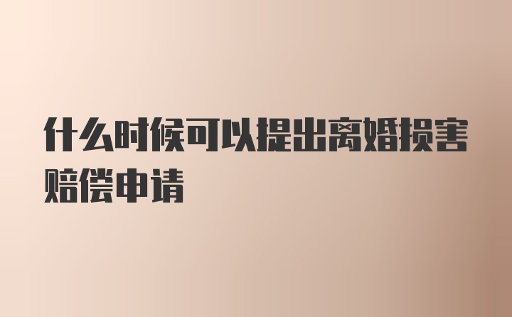 什么时候可以提出离婚损害赔偿申请