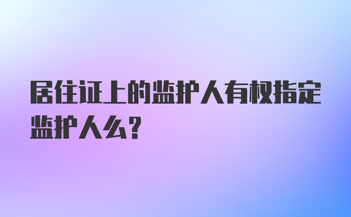 居住证上的监护人有权指定监护人么？