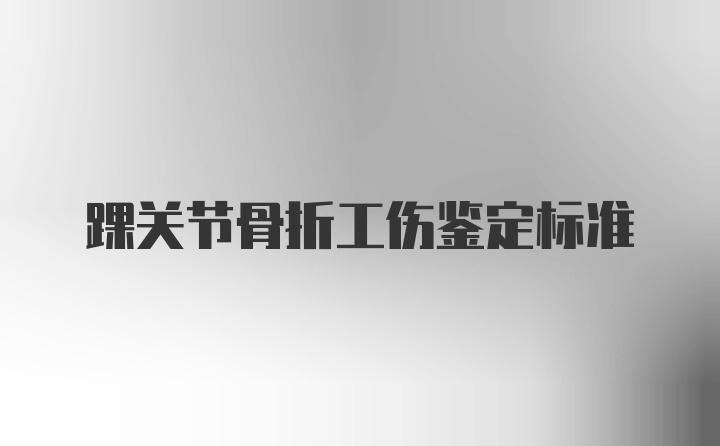 踝关节骨折工伤鉴定标准