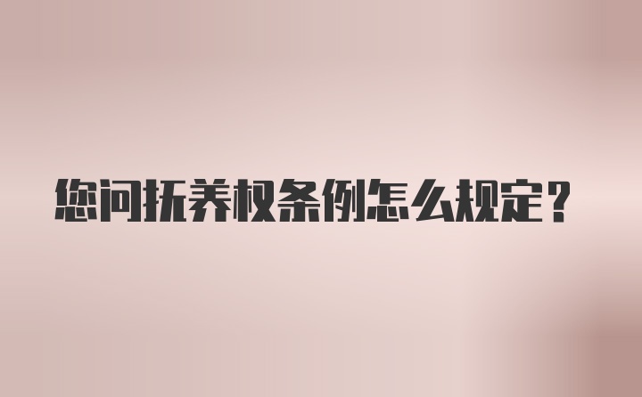 您问抚养权条例怎么规定？