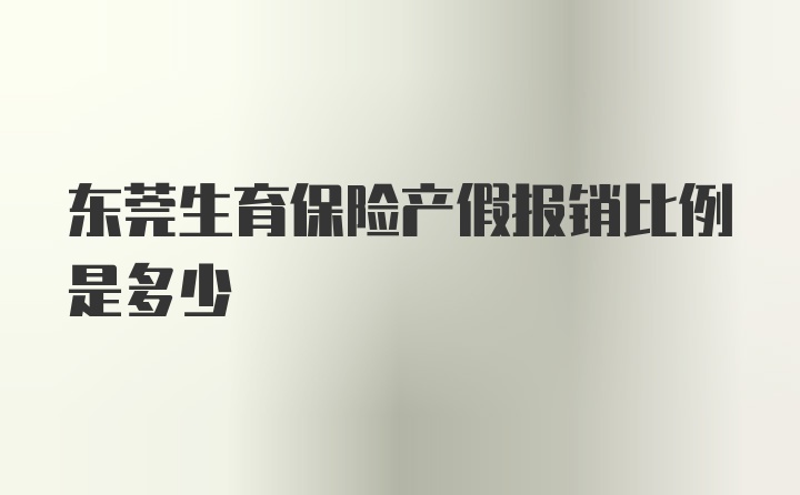 东莞生育保险产假报销比例是多少