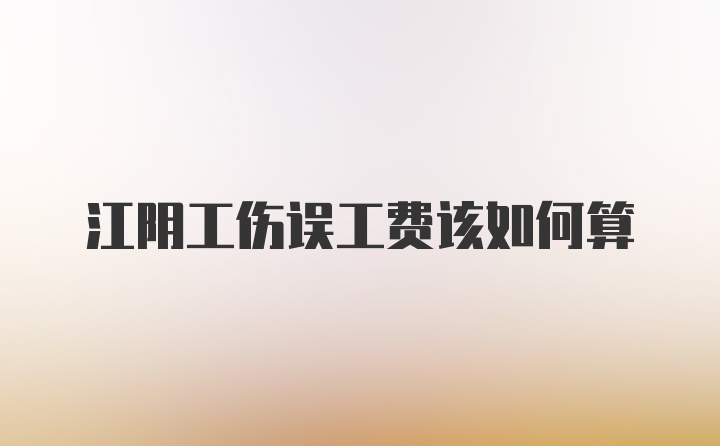 江阴工伤误工费该如何算