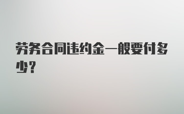 劳务合同违约金一般要付多少？