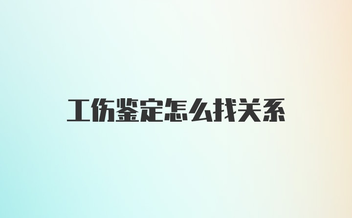 工伤鉴定怎么找关系