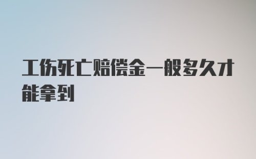 工伤死亡赔偿金一般多久才能拿到