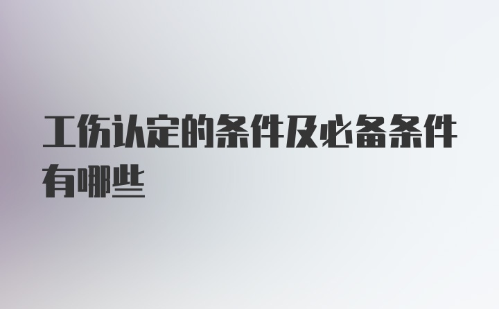 工伤认定的条件及必备条件有哪些