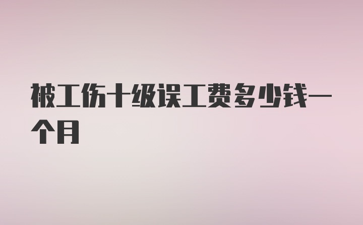 被工伤十级误工费多少钱一个月