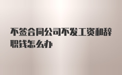 不签合同公司不发工资和辞职钱怎么办