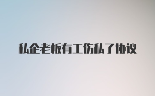 私企老板有工伤私了协议