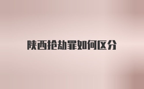 陕西抢劫罪如何区分