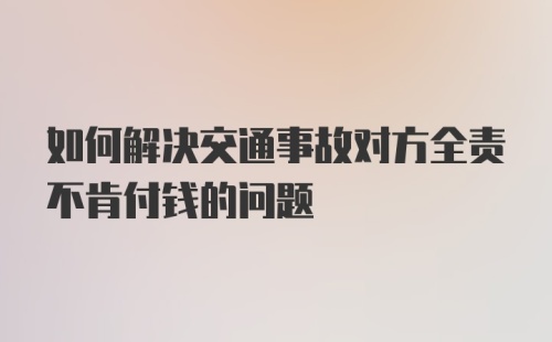 如何解决交通事故对方全责不肯付钱的问题