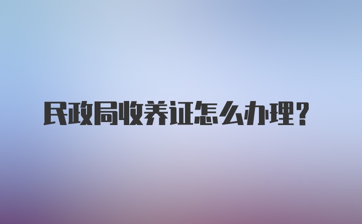 民政局收养证怎么办理?