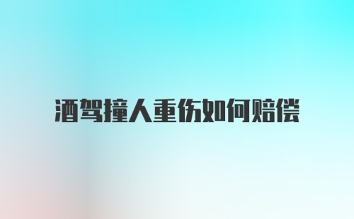 酒驾撞人重伤如何赔偿