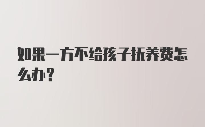 如果一方不给孩子抚养费怎么办？