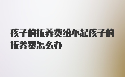 孩子的抚养费给不起孩子的抚养费怎么办