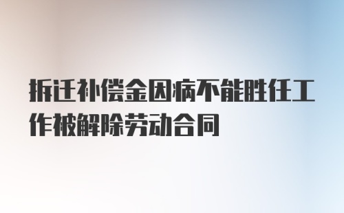 拆迁补偿金因病不能胜任工作被解除劳动合同