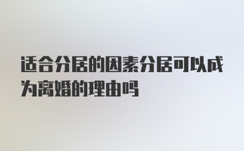 适合分居的因素分居可以成为离婚的理由吗