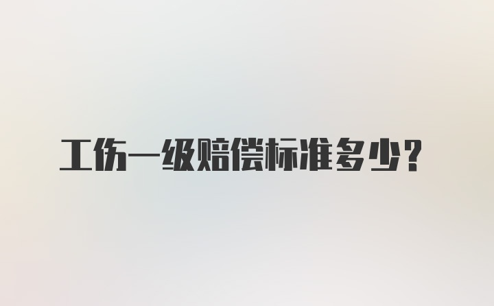 工伤一级赔偿标准多少？