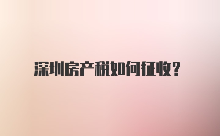 深圳房产税如何征收？