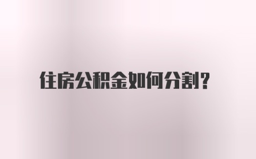 住房公积金如何分割？