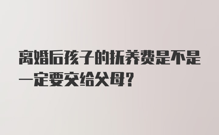 离婚后孩子的抚养费是不是一定要交给父母？