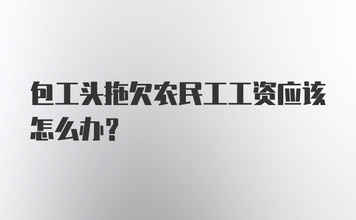 包工头拖欠农民工工资应该怎么办？