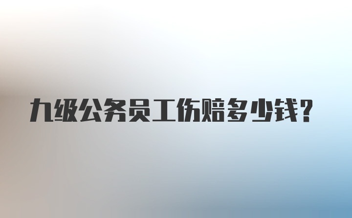 九级公务员工伤赔多少钱？