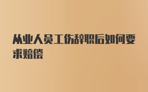 从业人员工伤辞职后如何要求赔偿