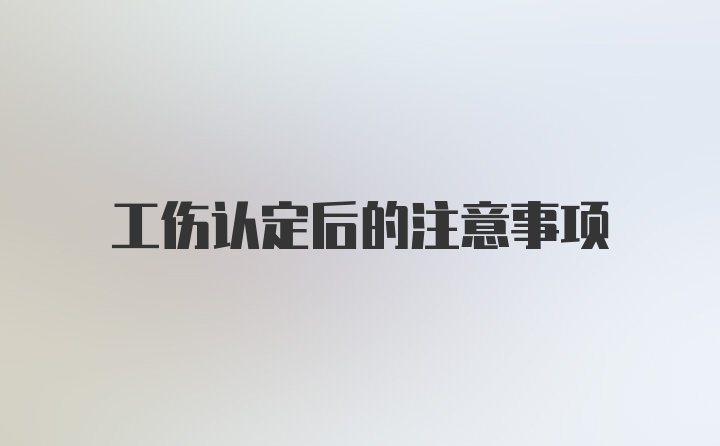 工伤认定后的注意事项