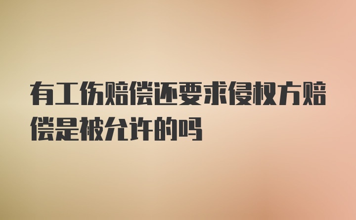 有工伤赔偿还要求侵权方赔偿是被允许的吗