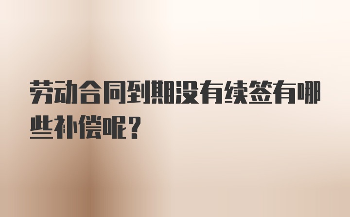 劳动合同到期没有续签有哪些补偿呢？