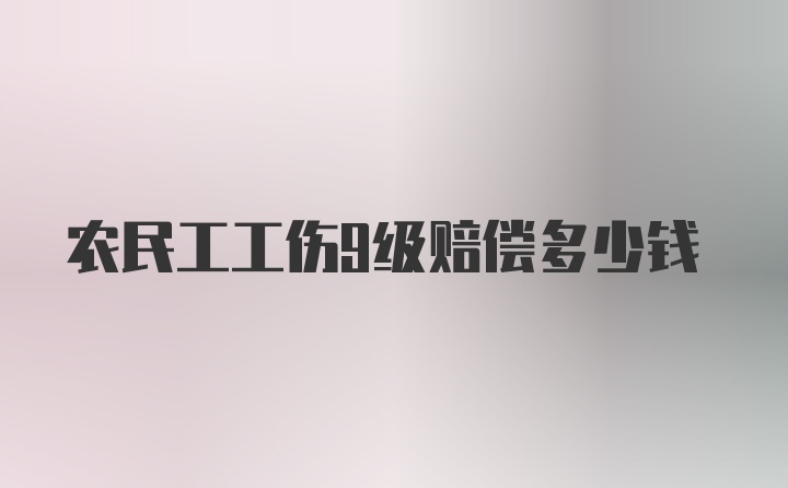 农民工工伤9级赔偿多少钱