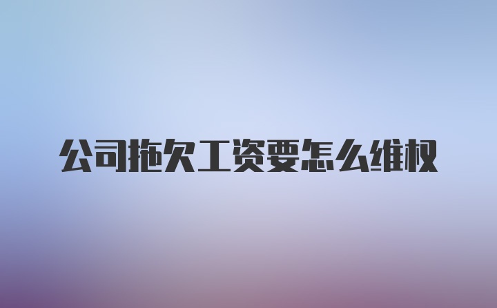 公司拖欠工资要怎么维权