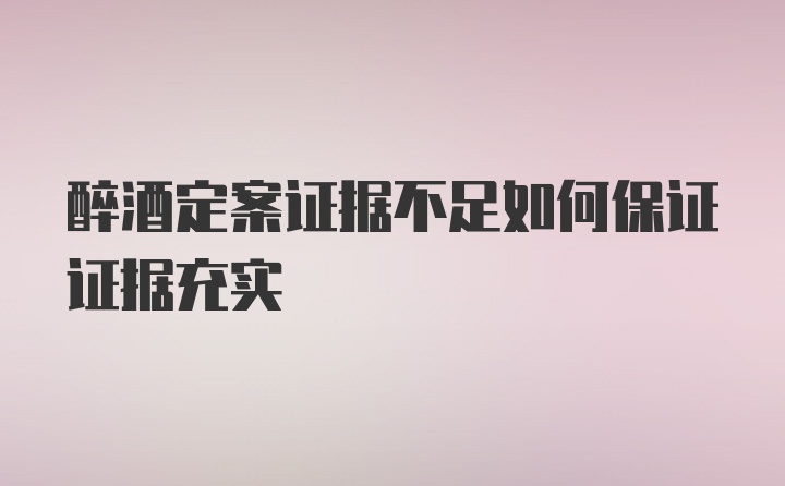 醉酒定案证据不足如何保证证据充实