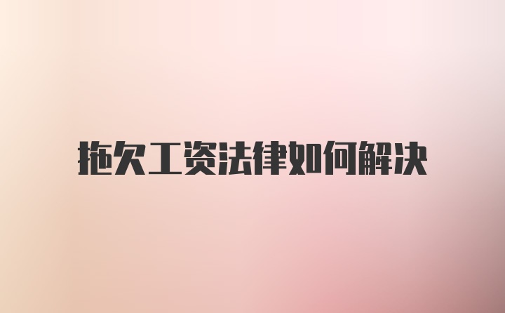 拖欠工资法律如何解决